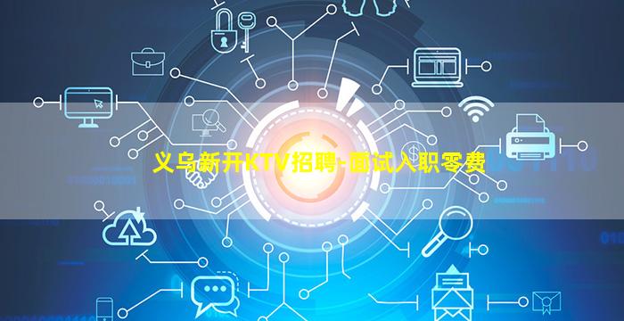 义乌新开KTV招聘-面试入职零费